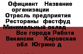 Официант › Название организации ­ Maxi › Отрасль предприятия ­ Рестораны, фастфуд › Минимальный оклад ­ 35 000 - Все города Работа » Вакансии   . Кировская обл.,Югрино д.